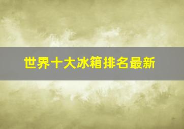 世界十大冰箱排名最新