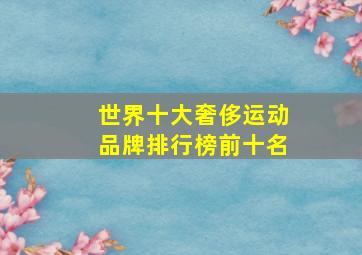 世界十大奢侈运动品牌排行榜前十名