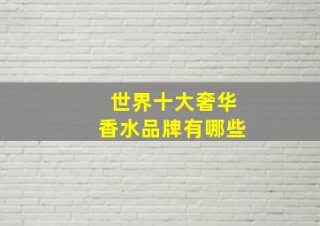 世界十大奢华香水品牌有哪些