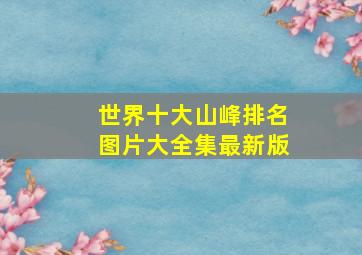 世界十大山峰排名图片大全集最新版