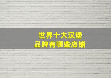 世界十大汉堡品牌有哪些店铺