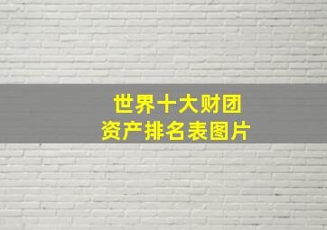 世界十大财团资产排名表图片