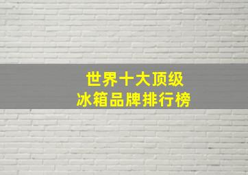 世界十大顶级冰箱品牌排行榜