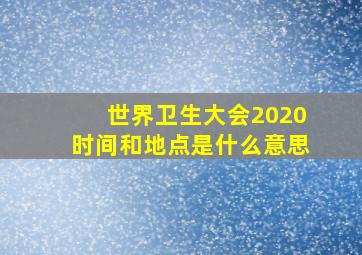 世界卫生大会2020时间和地点是什么意思