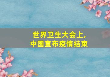 世界卫生大会上,中国宣布疫情结束