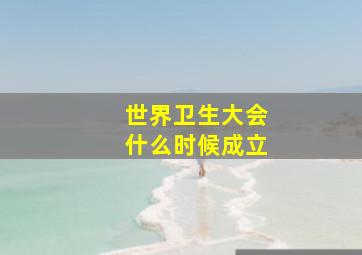 世界卫生大会什么时候成立