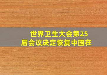 世界卫生大会第25届会议决定恢复中国在