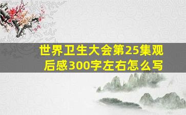 世界卫生大会第25集观后感300字左右怎么写