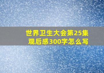 世界卫生大会第25集观后感300字怎么写