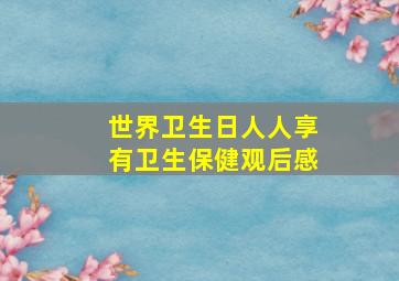 世界卫生日人人享有卫生保健观后感