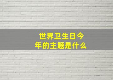 世界卫生日今年的主题是什么