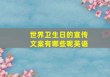 世界卫生日的宣传文案有哪些呢英语