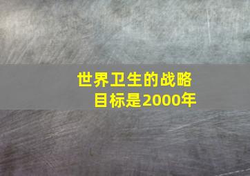 世界卫生的战略目标是2000年