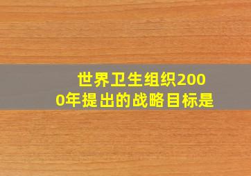 世界卫生组织2000年提出的战略目标是