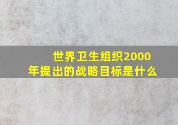 世界卫生组织2000年提出的战略目标是什么