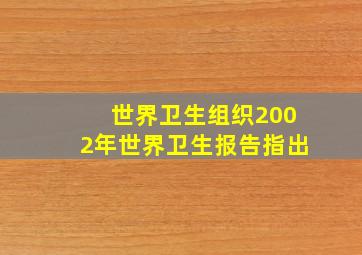 世界卫生组织2002年世界卫生报告指出