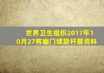 世界卫生组织2017年10月27将幽门螺旋杆菌资料