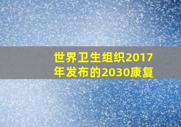 世界卫生组织2017年发布的2030康复