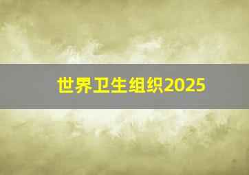 世界卫生组织2025