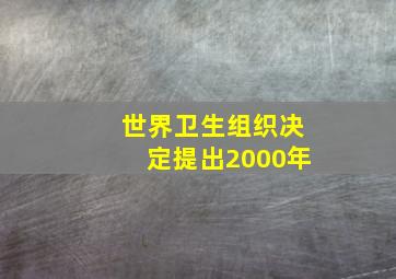 世界卫生组织决定提出2000年