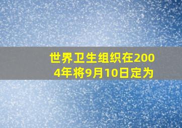 世界卫生组织在2004年将9月10日定为