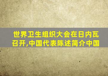 世界卫生组织大会在日内瓦召开,中国代表陈述简介中国