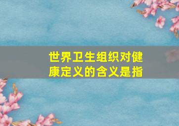 世界卫生组织对健康定义的含义是指