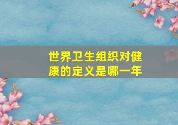 世界卫生组织对健康的定义是哪一年