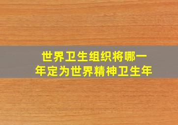 世界卫生组织将哪一年定为世界精神卫生年