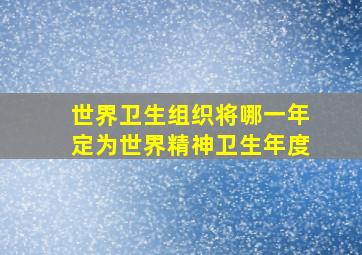 世界卫生组织将哪一年定为世界精神卫生年度