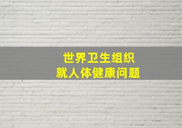 世界卫生组织就人体健康问题