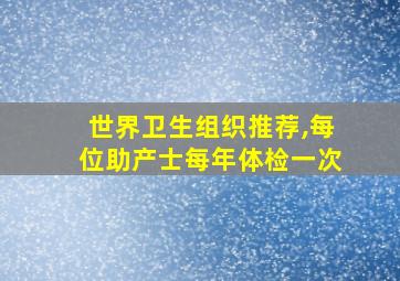 世界卫生组织推荐,每位助产士每年体检一次