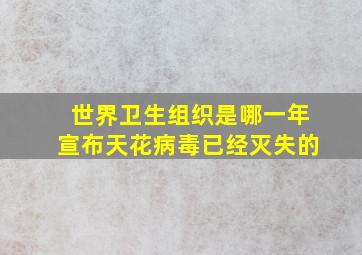 世界卫生组织是哪一年宣布天花病毒已经灭失的