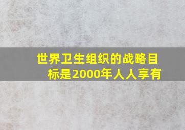 世界卫生组织的战略目标是2000年人人享有