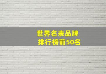 世界名表品牌排行榜前50名