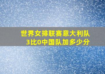 世界女排联赛意大利队3比0中国队加多少分