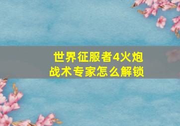 世界征服者4火炮战术专家怎么解锁