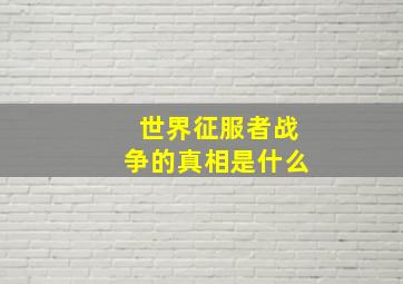 世界征服者战争的真相是什么