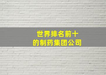 世界排名前十的制药集团公司