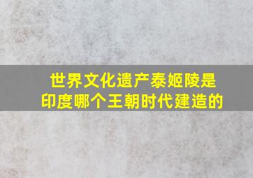 世界文化遗产泰姬陵是印度哪个王朝时代建造的