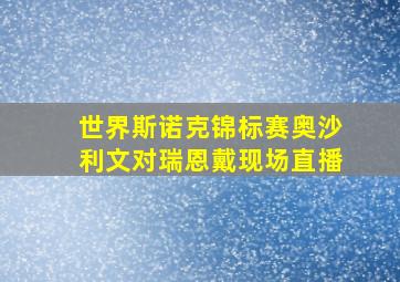 世界斯诺克锦标赛奥沙利文对瑞恩戴现场直播