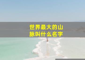 世界最大的山脉叫什么名字