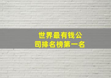 世界最有钱公司排名榜第一名