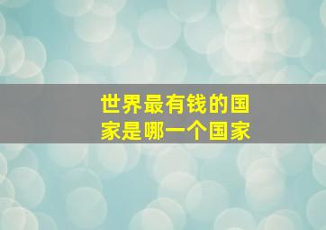 世界最有钱的国家是哪一个国家