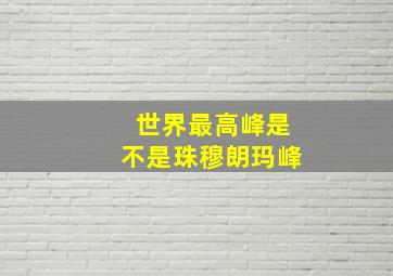 世界最高峰是不是珠穆朗玛峰