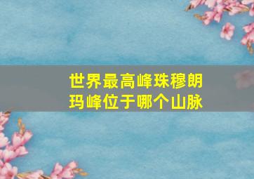 世界最高峰珠穆朗玛峰位于哪个山脉