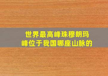 世界最高峰珠穆朗玛峰位于我国哪座山脉的