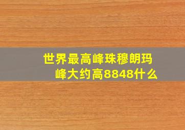 世界最高峰珠穆朗玛峰大约高8848什么