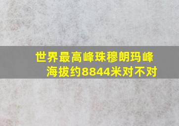 世界最高峰珠穆朗玛峰海拔约8844米对不对