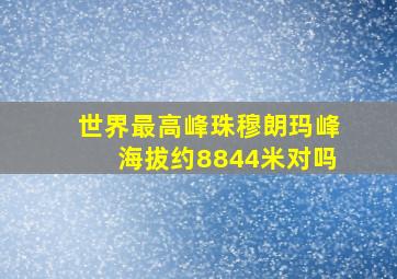 世界最高峰珠穆朗玛峰海拔约8844米对吗